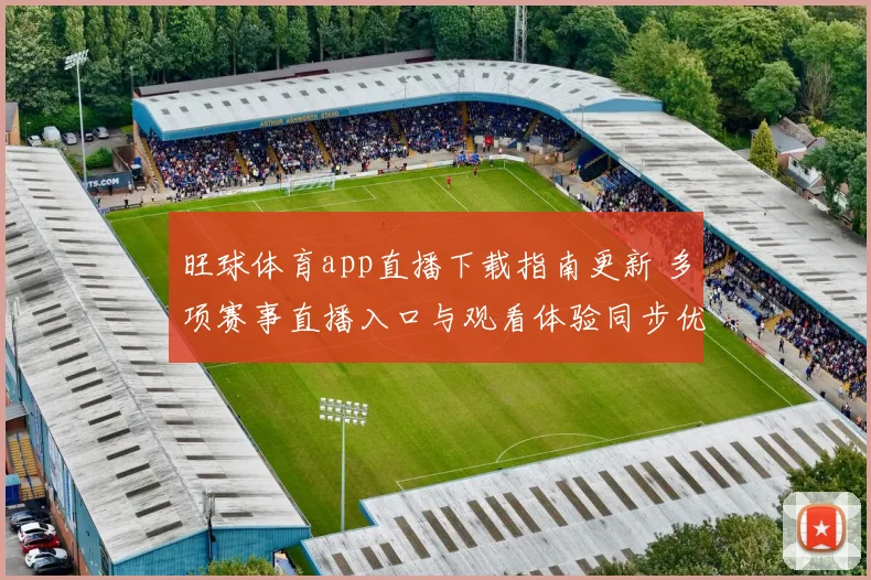 旺球体育app直播下载指南更新 多项赛事直播入口与观看体验同步优化