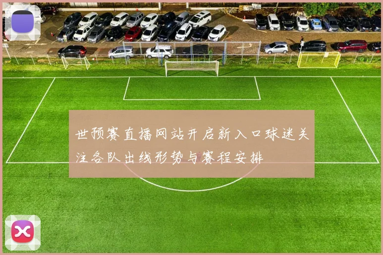 世预赛直播网站开启新入口球迷关注各队出线形势与赛程安排