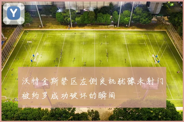 沃特金斯禁区左侧良机犹豫未射门被约罗成功破坏的瞬间