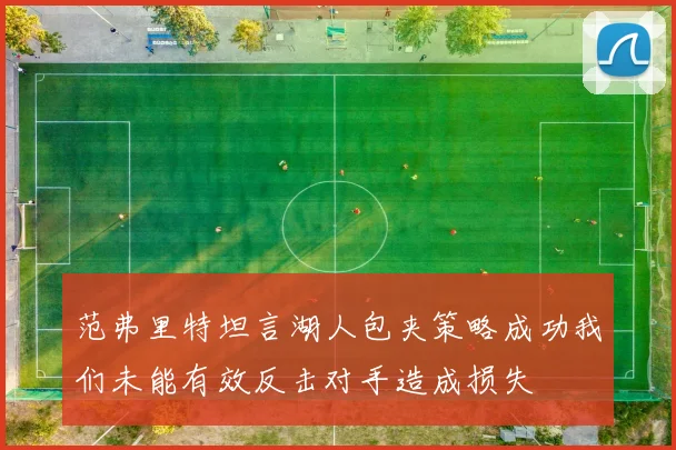 范弗里特坦言湖人包夹策略成功我们未能有效反击对手造成损失