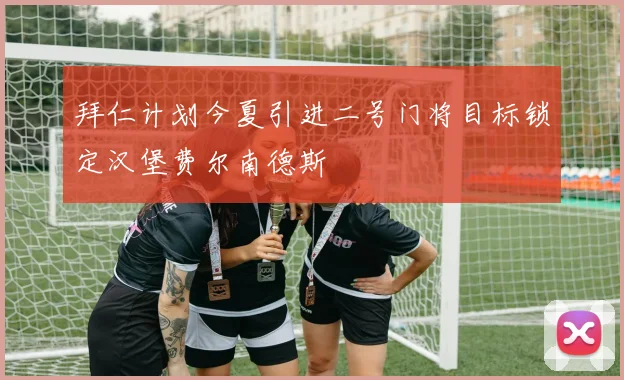 拜仁计划今夏引进二号门将目标锁定汉堡费尔南德斯